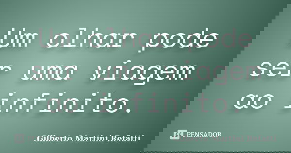 Um olhar pode ser uma viagem ao infinito.... Frase de Gilberto Martini Refatti.