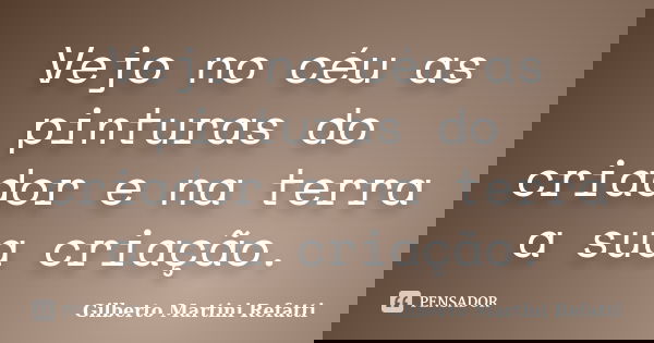 Vejo no céu as pinturas do criador e na terra a sua criação.... Frase de Gilberto Martini Refatti.