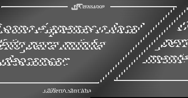 O sono é apenas o local perfeito para minha mente descansar.... Frase de Gilberto Sant'Ana.