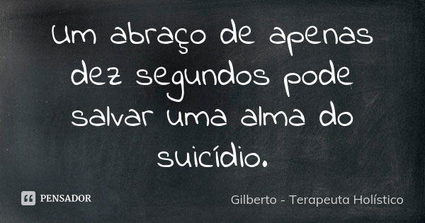 ⁠Um abraço de apenas dez segundos pode salvar uma alma do suicídio.... Frase de Gilberto - Terapeuta Holístico.