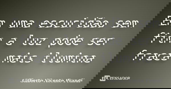Em uma escuridão sem fim a luz pode ser fraca mais ilumina... Frase de Gilberto Vicente Prandi.