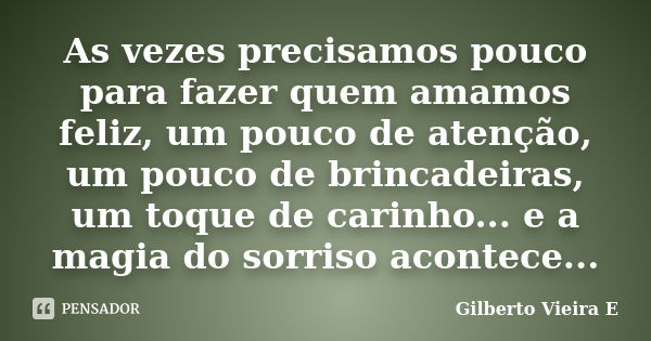 As vezes precisamos pouco para fazer quem amamos feliz, um pouco de atenção, um pouco de brincadeiras, um toque de carinho... e a magia do sorriso acontece...... Frase de Gilberto Vieira E.