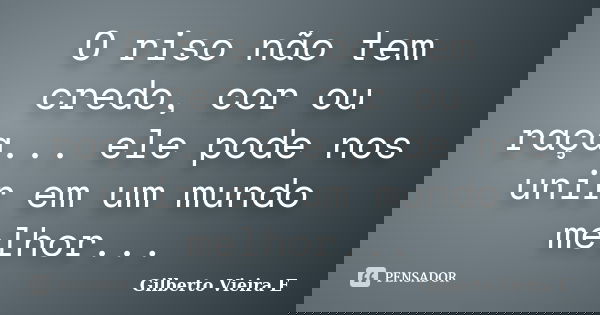 O riso não tem credo, cor ou raça... ele pode nos unir em um mundo melhor...... Frase de Gilberto Vieira E.