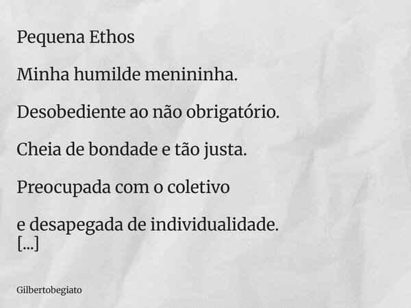 Pequena Ethos Minha humilde menininha. Desobediente ao não obrigatório. Cheia de bondade e tão justa. Preocupada com o coletivo e desapegada de individualidade.... Frase de gilbertobegiato.