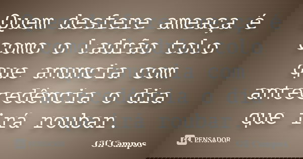 Quem desfere ameaça é como o ladrão tolo que anuncia com antecedência o dia que irá roubar.... Frase de Gil Campos.
