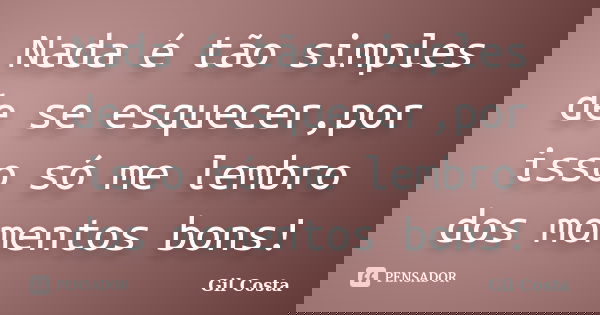 Nada é tão simples de se esquecer,por isso só me lembro dos momentos bons!... Frase de Gil Costa.