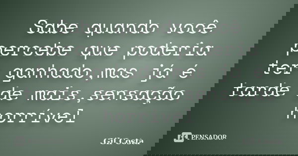 Sabe quando você percebe que poderia ter ganhado,mas já é tarde de mais,sensação horrível... Frase de Gil Costa.