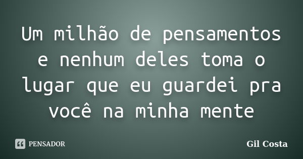 Um milhão de pensamentos e nenhum deles toma o lugar que eu guardei pra você na minha mente... Frase de Gil Costa.