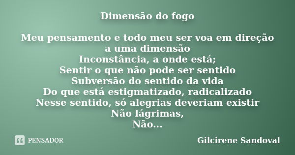 Dimensão do fogo Meu pensamento e todo meu ser voa em direção a uma dimensão Inconstância, a onde está; Sentir o que não pode ser sentido Subversão do sentido d... Frase de Gilcirene Sandoval.