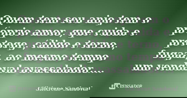 Quem tem seu anjo tem o próprio amor, que cuida e protege, cálido e terno, fugaz, ao mesmo tempo um vendaval avassalador....... Frase de Gilcirene Sandoval.