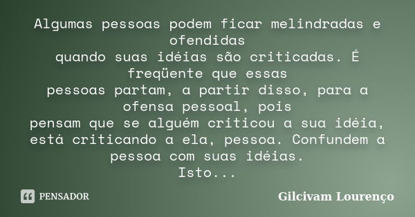 Algumas pessoas podem ficar melindradas e ofendidas quando suas idéias são criticadas. É freqüente que essas pessoas partam, a partir disso, para a ofensa pesso... Frase de Gilcivam Lourenço.