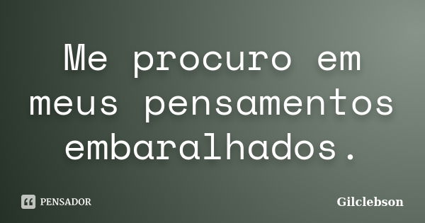 Me procuro em meus pensamentos embaralhados.... Frase de Gilclebson.