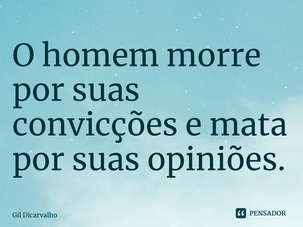 ⁠O homem morre por suas convicções e mata por suas opiniões.... Frase de Gil Dicarvalho.