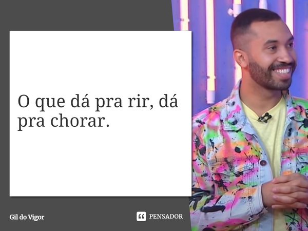 ⁠O que dá pra rir, dá pra chorar.... Frase de Gil do Vigor.