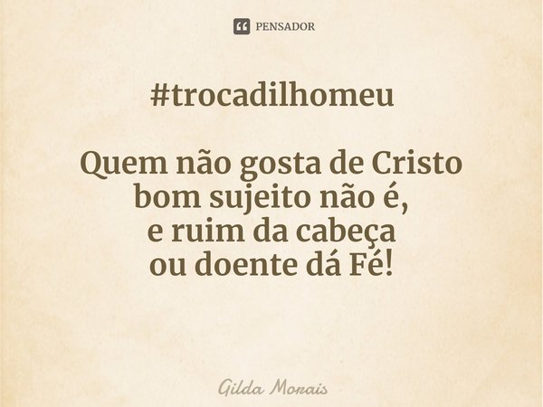 ⁠#trocadilhomeu Quem não gosta de Cristo
bom sujeito não é,
e ruim da cabeça
ou doente dá Fé!... Frase de Gilda Morais.