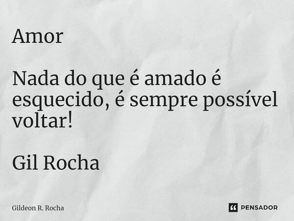 ⁠Amor Nada do que é amado é esquecido, é sempre possível voltar! Gil Rocha... Frase de GILDEON R. ROCHA.