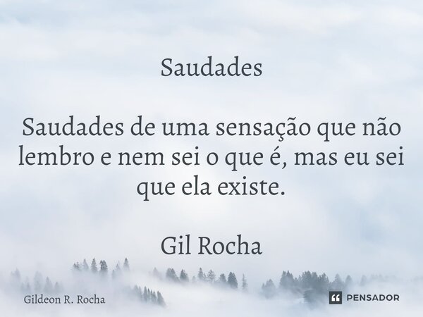 Saudades ⁠Saudades de uma sensação que não lembro e nem sei o que é, mas eu sei que ela existe. Gil Rocha... Frase de GILDEON R. ROCHA.
