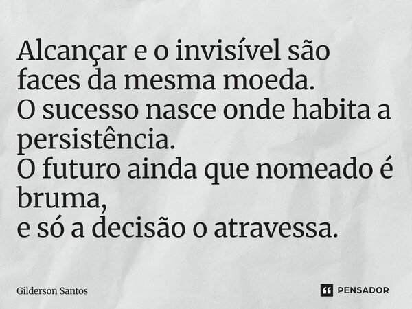⁠Alcançar e o invisível são faces da mesma moeda. O sucesso nasce onde habita a persistência. O futuro ainda que nomeado é bruma, e só a decisão o atravessa.... Frase de Gilderson Santos.