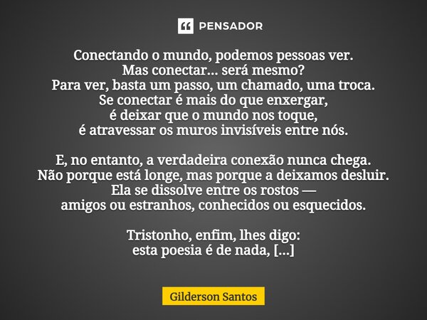 ⁠Conectando o mundo, podemos pessoas ver. Mas conectar... será mesmo? Para ver, basta um passo, um chamado, uma troca. Se conectar é mais do que enxergar, é dei... Frase de Gilderson Santos.