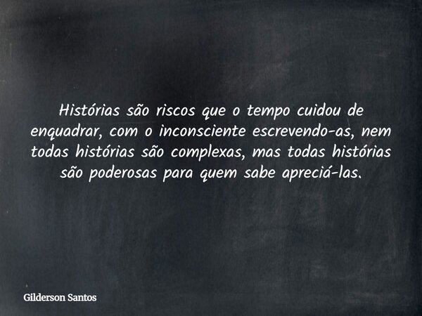 Histórias são riscos que o tempo cuidou de enquadrar, com o inconsciente escrevendo-as, nem todas histórias são complexas, mas todas histórias são poderosas par... Frase de Gilderson Santos.