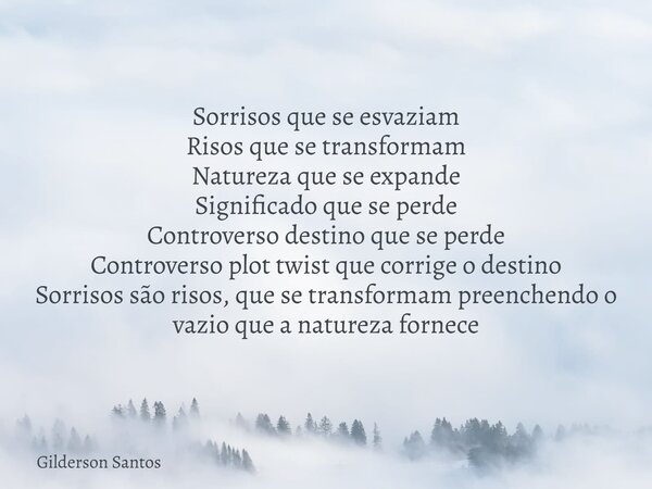 Sorrisos que se esvaziam Risos que se transformam Natureza que se expande Significado que se perde Controverso destino que se perde Controverso plot twist que c... Frase de Gilderson Santos.