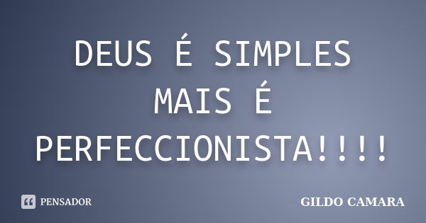 DEUS É SIMPLES MAIS É PERFECCIONISTA!!!!... Frase de GILDO CAMARA.