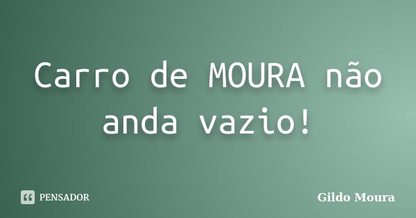 Carro de MOURA não anda vazio!... Frase de Gildo Moura.