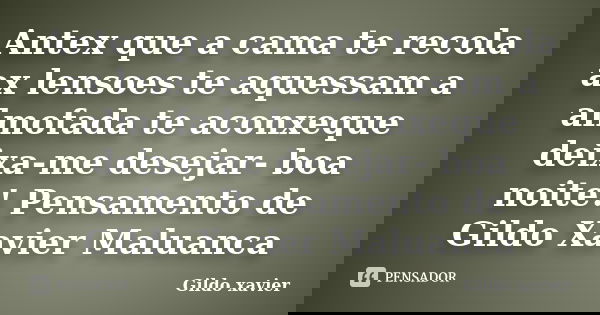 Antex que a cama te recola ax lensoes te aquessam a almofada te aconxeque deixa-me desejar- boa noite! Pensamento de Gildo Xavier Maluanca... Frase de Gildo xavier.