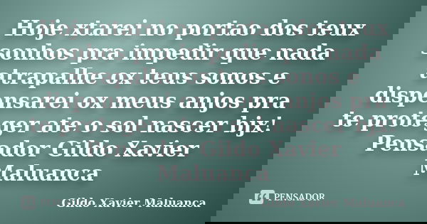 Hoje xtarei no portao dos teux sonhos pra impedir que nada atrapalhe ox teus sonos e dispensarei ox meus anjos pra te proteger ate o sol nascer bjx! Pensador Gi... Frase de Gildo Xavier Maluanca.