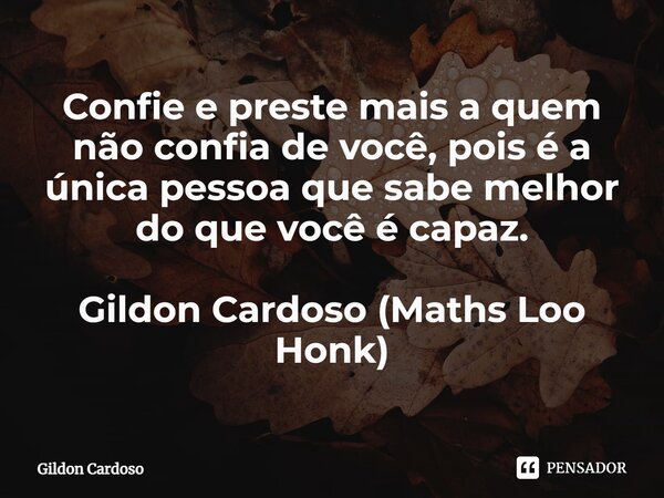 ⁠Confie e preste mais a quem não confia de você, pois é a única pessoa que sabe melhor do que você é capaz. Gildon Cardoso (Maths Loo Honk)... Frase de Gildon Cardoso.