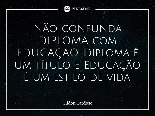 ⁠Não confunda DIPLOMA com EDUCAÇAO. Diploma é um título e Educação é um estilo de vida.... Frase de Gildon Cardoso.