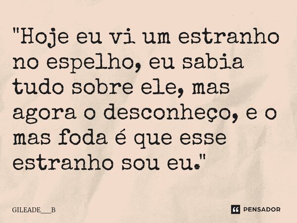 "⁠Hoje eu vi um estranho no espelho, eu sabia tudo sobre ele, mas agora o desconheço, e o mas foda é que esse estranho sou eu."... Frase de Gileade__b.