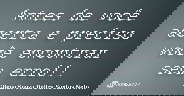 Antes de você acerta e preciso você encontrar seu erro!!... Frase de Gileno Souza Dultra Santos Neto.