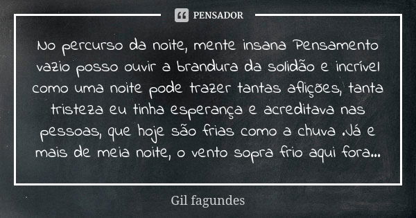 No percurso da noite, mente insana Pensamento vazio posso ouvir a brandura da solidão e incrível como uma noite pode trazer tantas aflições, tanta tristeza eu t... Frase de Gil fagundes.