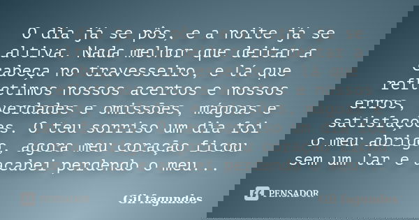 O dia já se pôs, e a noite já se altiva. Nada melhor que deitar a cabeça no travesseiro, e lá que refletimos nossos acertos e nossos erros, verdades e omissões,... Frase de Gil Fagundes.