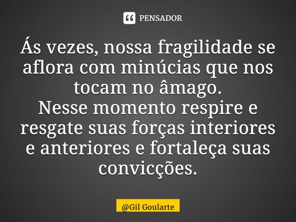 ⁠Ás vezes, nossa fragilidade se aflora com minúcias que nos tocam no âmago. Nesse momento respire e resgate suas forças interiores e anteriores e fortaleça suas... Frase de Gil Goularte.