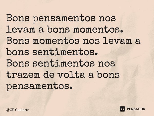 Bons pensamentos nos levam a bons momentos. Bons momentos nos levam a bons sentimentos. Bons sentimentos nos trazem de volta a bons pensamentos.⁠... Frase de Gil Goularte.