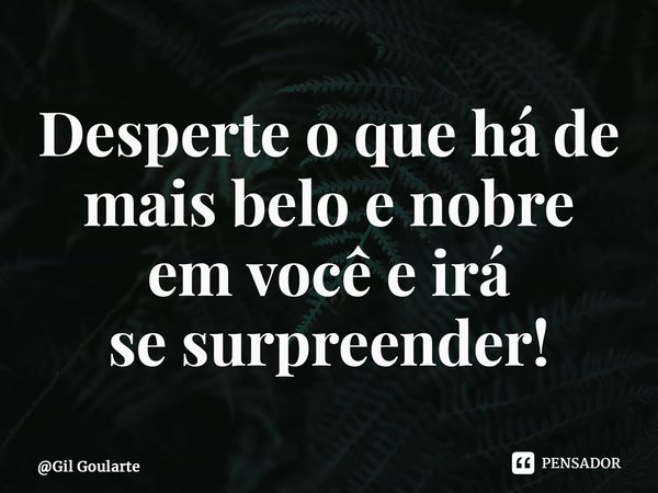 ⁠Desperte o que há de mais belo e nobre em você e irá se surpreender!... Frase de Gil Goularte.