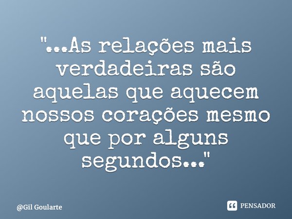"...As relações mais verdadeiras são aquelas que aquecem nossos corações mesmo que por alguns segundos..."... Frase de Gil Goularte.