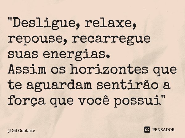 ⁠"Desligue, relaxe, repouse, recarregue suas energias. Assim os horizontes que te aguardam sentirão a força que você possui"... Frase de Gil Goularte.