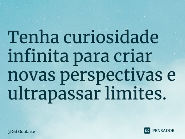 ⁠Tenha curiosidade infinita para criar novas perspectivas e ultrapassar limites.... Frase de Gil Goularte.