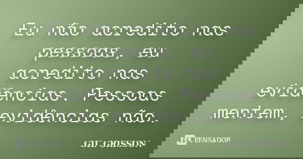 Eu não acredito nas pessoas, eu acredito nas evidências. Pessoas mentem, evidências não.... Frase de Gil Grisson.