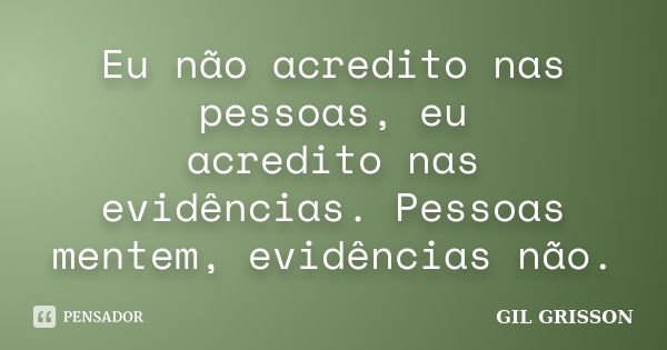 Eu não acredito nas pessoas, eu acredito nas evidências. Pessoas mentem, evidências não.... Frase de Gil Grisson.