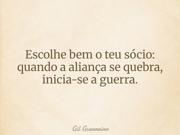Escolhe bem o teu sócio: quando a aliança se quebra, inicia-se a guerra.... Frase de Gil Guerreiro.