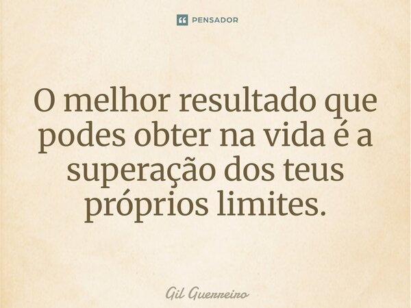 ⁠O melhor resultado que podes obter na vida é a superação dos teus próprios limites.... Frase de Gil Guerreiro.