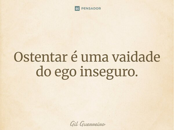 ⁠Ostentar é uma vaidade do ego inseguro.... Frase de Gil Guerreiro.