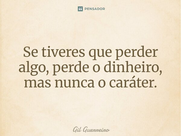 ⁠⁠Se tiveres que perder algo, perde o dinheiro, mas nunca o caráter.... Frase de Gil Guerreiro.