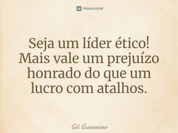 ⁠⁠Seja um líder ético! Mais vale um prejuízo honrado do que um lucro com atalhos.... Frase de Gil Guerreiro.