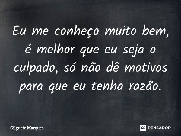 ⁠Eu me conheço muito bem, é melhor que eu seja o culpado, só não dê motivos para que eu tenha razão.... Frase de Gilguete Marques.