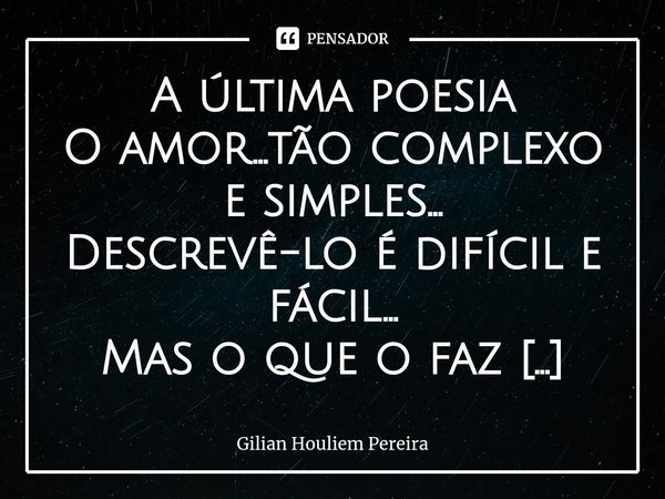 ⁠A última poesia O amor...tão complexo e simples...
Descrevê-lo é difícil e fácil...
Mas o que o faz viver são atitudes,
Um gesto...um olhar...uma música. Mas a... Frase de Gilian Houliem Pereira.